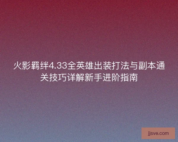 火影羁绊4.33全英雄出装打法与副本通关技巧详解新手进阶指南