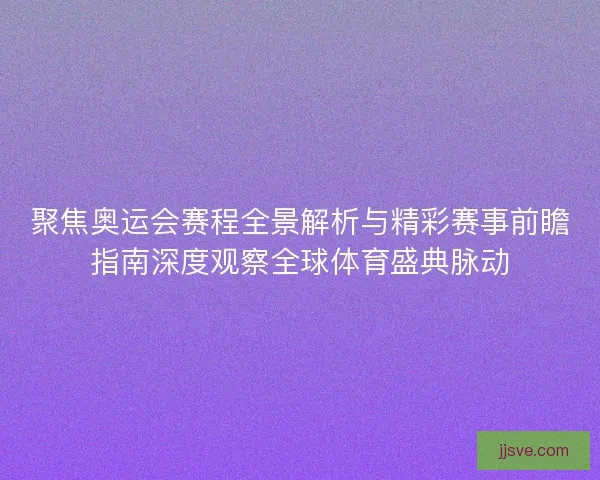 聚焦奥运会赛程全景解析与精彩赛事前瞻指南深度观察全球体育盛典脉动 聚焦奥运会赛程全景解析与精彩赛事前瞻指南深度观察全球体育盛典脉动
