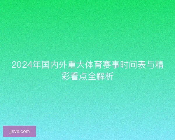 2024年国内外重大体育赛事时间表与精彩看点全解析