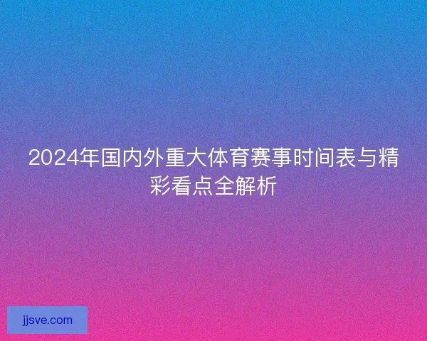 2024年国内外重大体育赛事时间表与精彩看点全解析