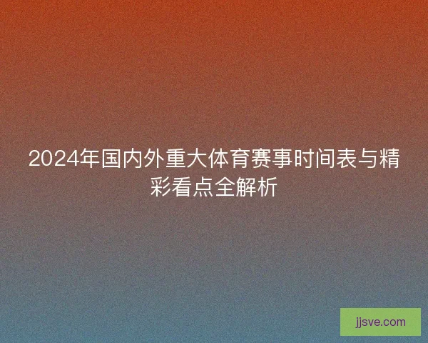 2024年国内外重大体育赛事时间表与精彩看点全解析 2024年国内外重大体育赛事时间表与精彩看点全解析